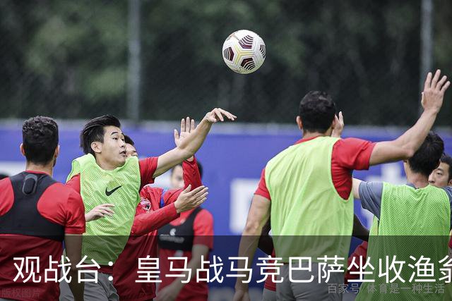 观战台：皇马战马竞巴萨坐收渔翁之利 阿森纳冲八连胜